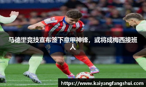马德里竞技宣布签下意甲神锋，或将成梅西接班人