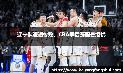 辽宁队遭遇惨败，CBA季后赛前景堪忧