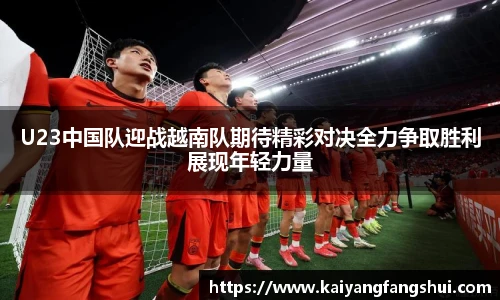 U23中国队迎战越南队期待精彩对决全力争取胜利展现年轻力量