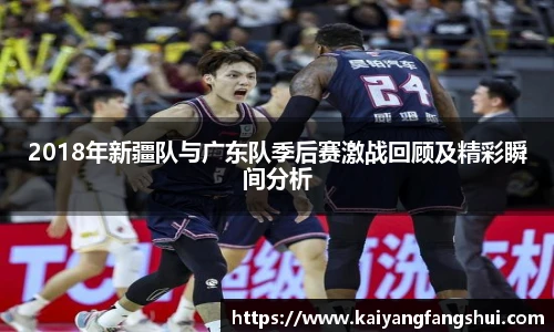 2018年新疆队与广东队季后赛激战回顾及精彩瞬间分析